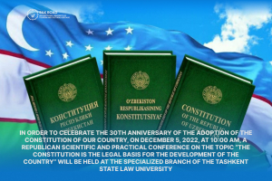 In order to celebrate the 30th anniversary of the adoption of the Constitution of our country, on December 5, 2022, at 10:00 am, a republican scientific and practical conference on the topic “The Constitution is the legal basis for the development of the country” will be held at the Specialized Branch of the Tashkent State Law University.