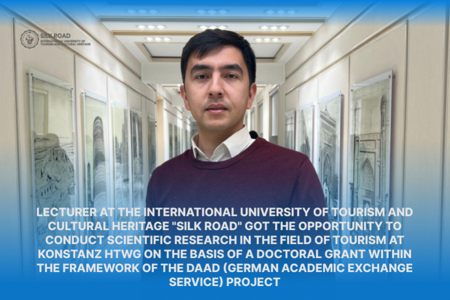 Sanjar Jumanazarov Lecturer at the International University of Tourism and Cultural Heritage &quot;Silk Road&quot; got the opportunity to conduct scientific research in the field of tourism at Konstanz HTWG on the basis of a doctoral grant within the framework of the DAAD (German Academic Exchange Service) project.